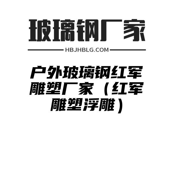 户外玻璃钢红军雕塑厂家（红军雕塑浮雕）