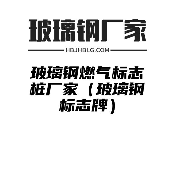 玻璃钢燃气标志桩厂家（玻璃钢标志牌）