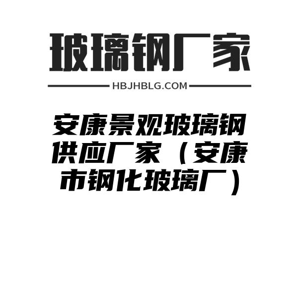 安康景观玻璃钢供应厂家（安康市钢化玻璃厂）