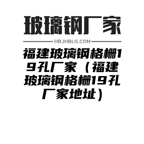 福建玻璃钢格栅19孔厂家（福建玻璃钢格栅19孔厂家地址）