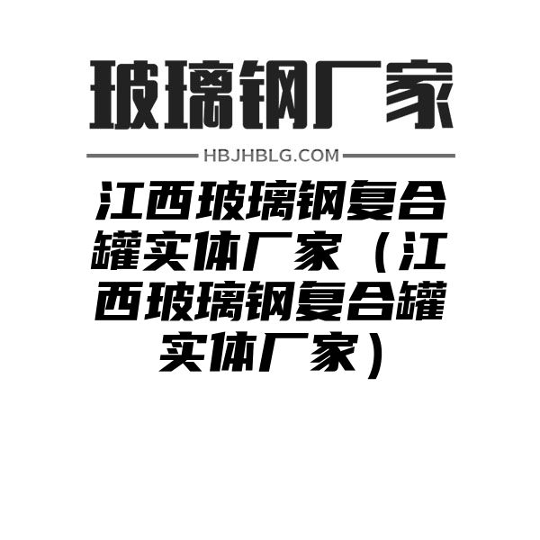 江西玻璃钢复合罐实体厂家（江西玻璃钢复合罐实体厂家）