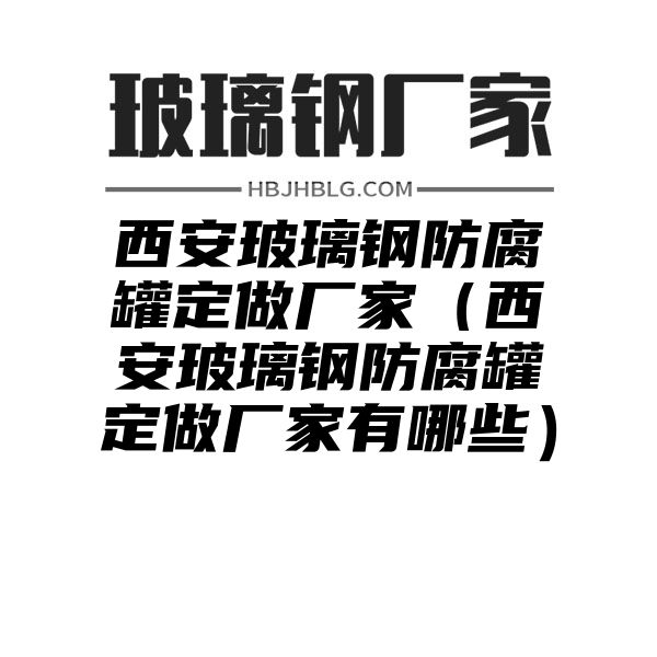 西安玻璃钢防腐罐定做厂家（西安玻璃钢防腐罐定做厂家有哪些）