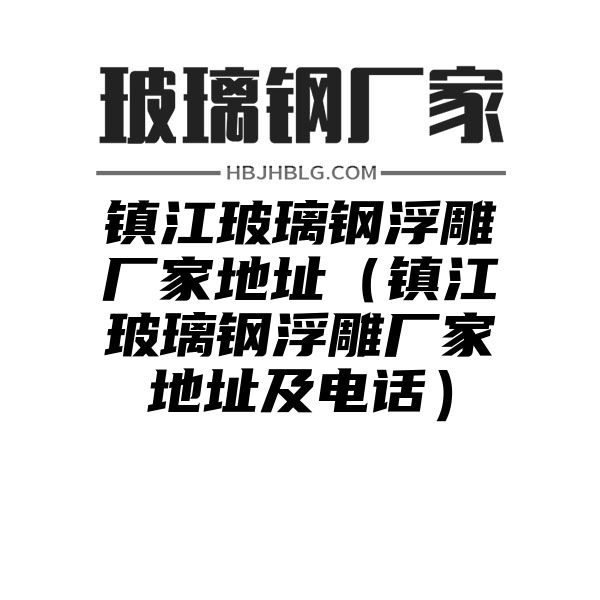 镇江玻璃钢浮雕厂家地址（镇江玻璃钢浮雕厂家地址及电话）