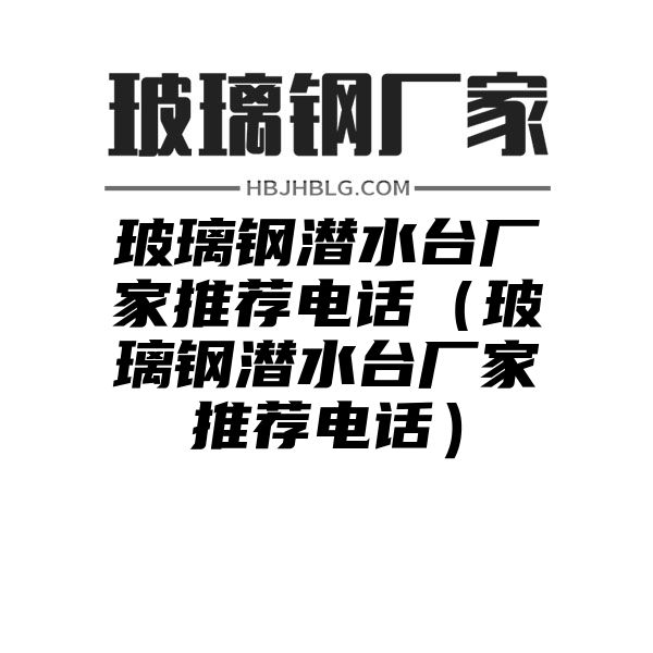 玻璃钢潜水台厂家推荐电话（玻璃钢潜水台厂家推荐电话）