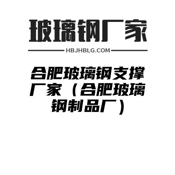 合肥玻璃钢支撑厂家（合肥玻璃钢制品厂）