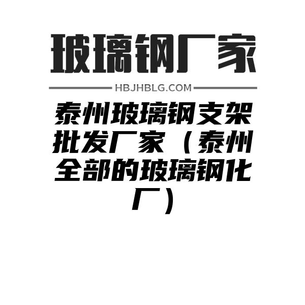 泰州玻璃钢支架批发厂家（泰州全部的玻璃钢化厂）