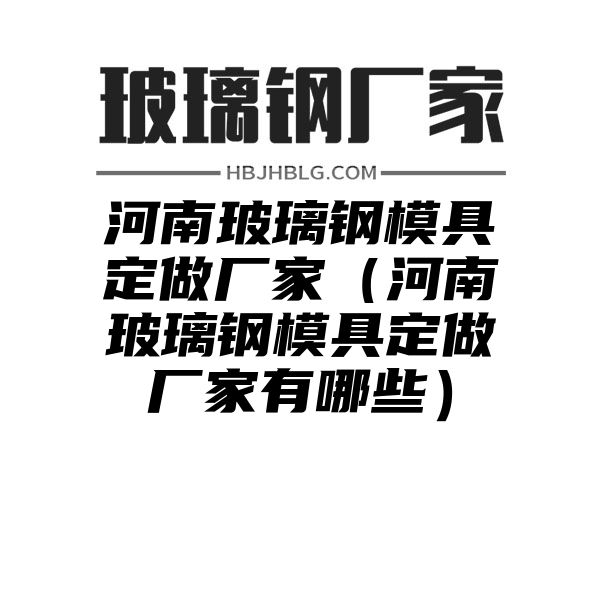 河南玻璃钢模具定做厂家（河南玻璃钢模具定做厂家有哪些）