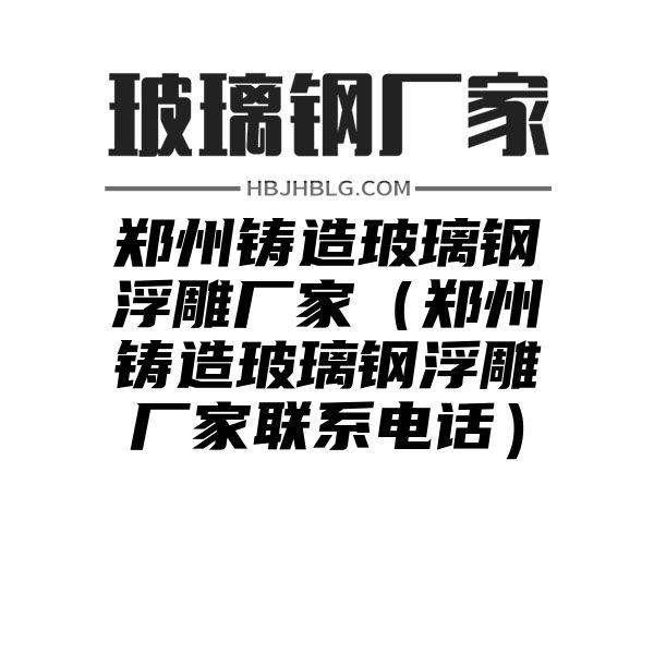 郑州铸造玻璃钢浮雕厂家（郑州铸造玻璃钢浮雕厂家联系电话）