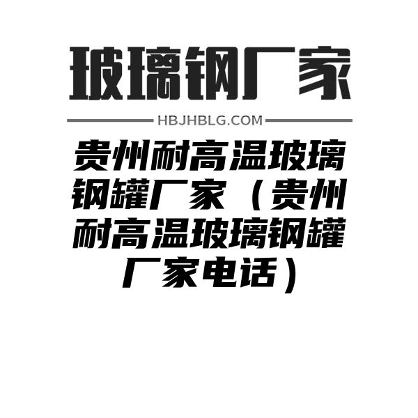 贵州耐高温玻璃钢罐厂家（贵州耐高温玻璃钢罐厂家电话）