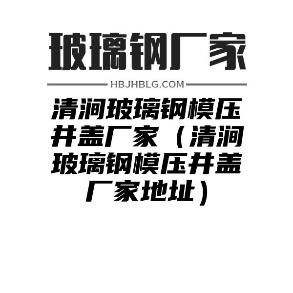 清涧玻璃钢模压井盖厂家（清涧玻璃钢模压井盖厂家地址）