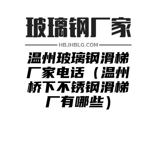 温州玻璃钢滑梯厂家电话（温州桥下不锈钢滑梯厂有哪些）