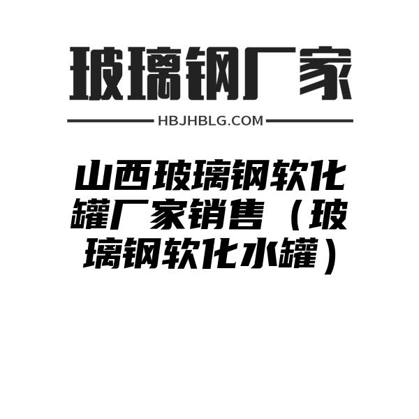 山西玻璃钢软化罐厂家销售（玻璃钢软化水罐）