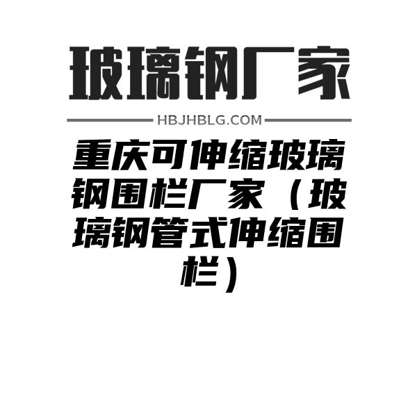 重庆可伸缩玻璃钢围栏厂家（玻璃钢管式伸缩围栏）