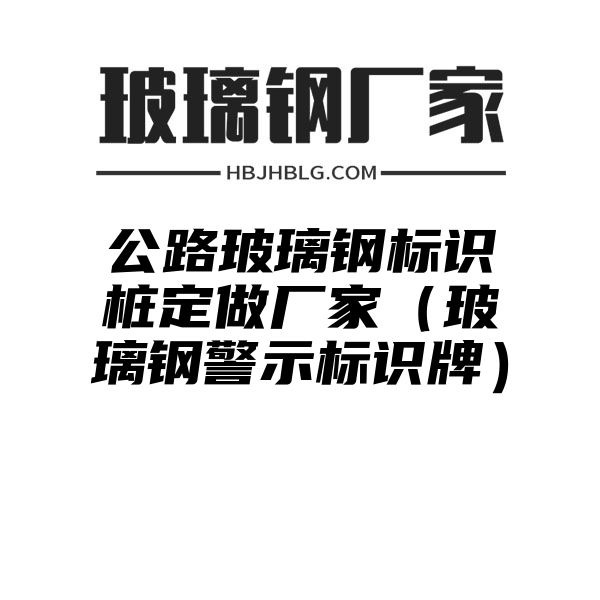 公路玻璃钢标识桩定做厂家（玻璃钢警示标识牌）