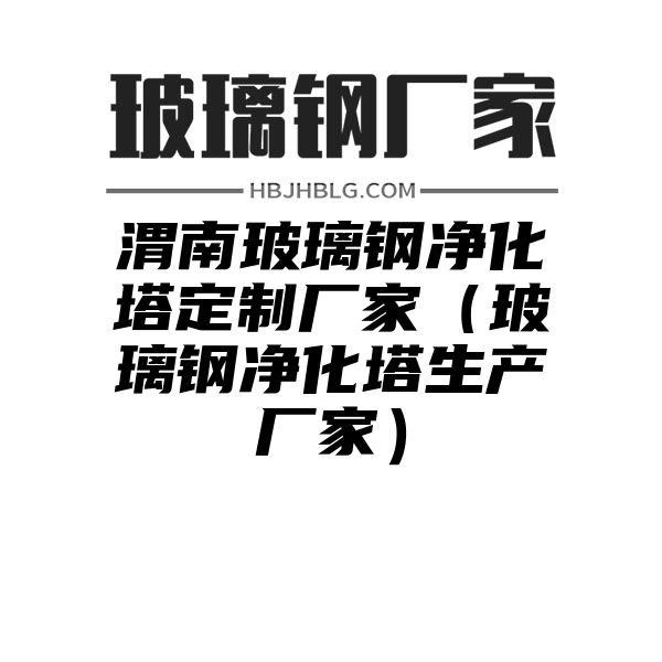 渭南玻璃钢净化塔定制厂家（玻璃钢净化塔生产厂家）