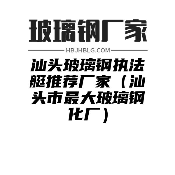 汕头玻璃钢执法艇推荐厂家（汕头市最大玻璃钢化厂）