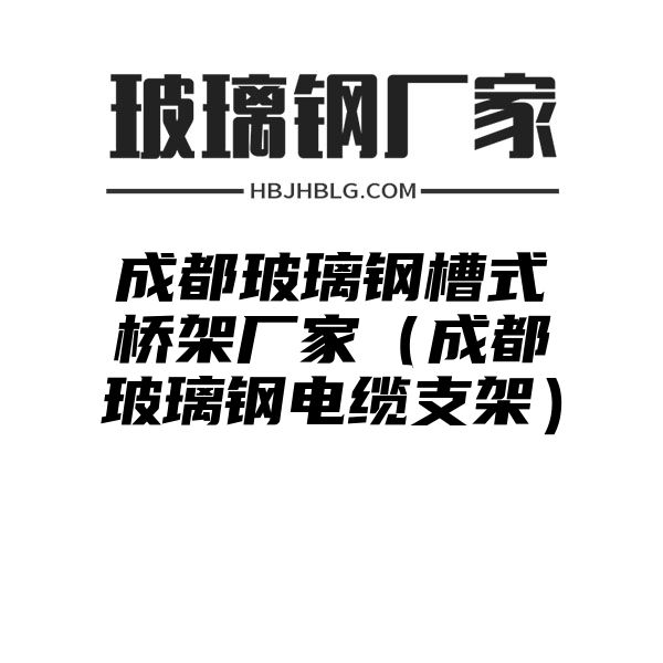 成都玻璃钢槽式桥架厂家（成都玻璃钢电缆支架）