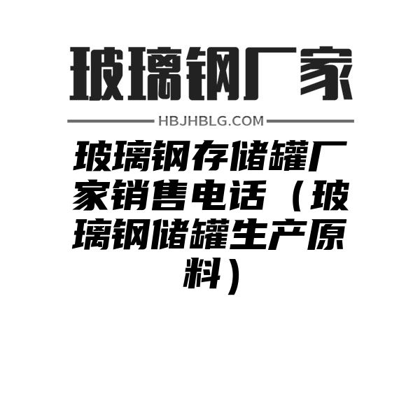 玻璃钢存储罐厂家销售电话（玻璃钢储罐生产原料）