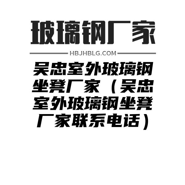 吴忠室外玻璃钢坐凳厂家（吴忠室外玻璃钢坐凳厂家联系电话）