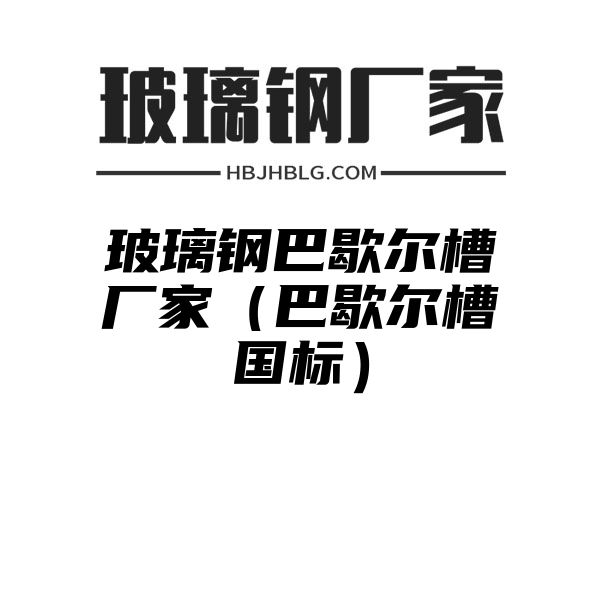 玻璃钢巴歇尔槽厂家（巴歇尔槽国标）