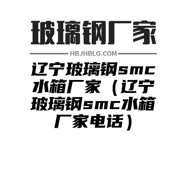 辽宁玻璃钢smc水箱厂家（辽宁玻璃钢smc水箱厂家电话）