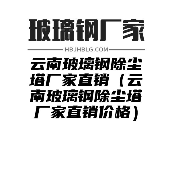 云南玻璃钢除尘塔厂家直销（云南玻璃钢除尘塔厂家直销价格）