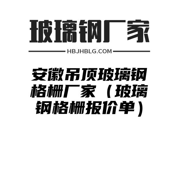 安徽吊顶玻璃钢格栅厂家（玻璃钢格栅报价单）