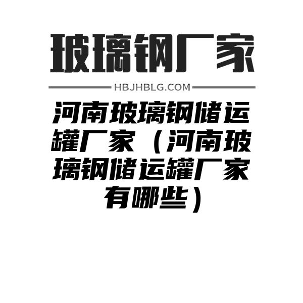 河南玻璃钢储运罐厂家（河南玻璃钢储运罐厂家有哪些）