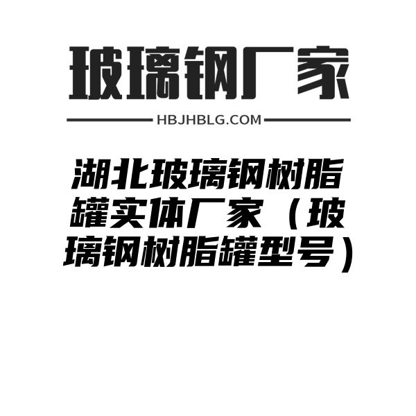 湖北玻璃钢树脂罐实体厂家（玻璃钢树脂罐型号）