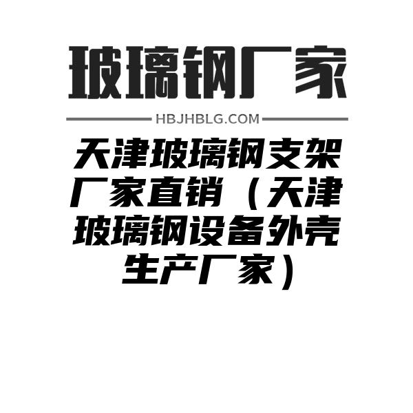 天津玻璃钢支架厂家直销（天津玻璃钢设备外壳生产厂家）