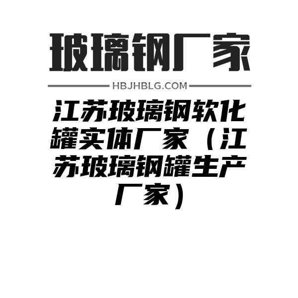 江苏玻璃钢软化罐实体厂家（江苏玻璃钢罐生产厂家）