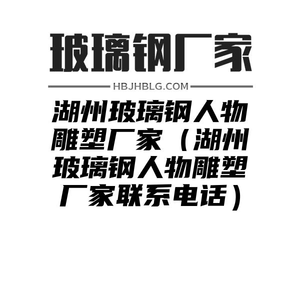 湖州玻璃钢人物雕塑厂家（湖州玻璃钢人物雕塑厂家联系电话）