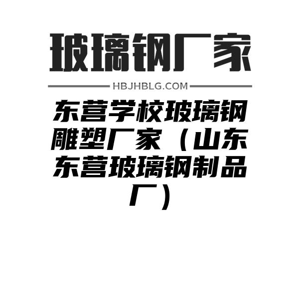 东营学校玻璃钢雕塑厂家（山东东营玻璃钢制品厂）