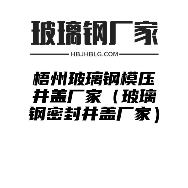 梧州玻璃钢模压井盖厂家（玻璃钢密封井盖厂家）