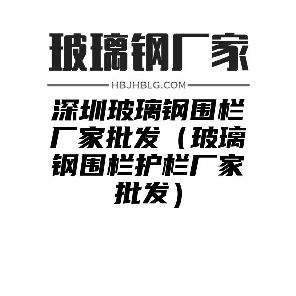 深圳玻璃钢围栏厂家批发（玻璃钢围栏护栏厂家批发）