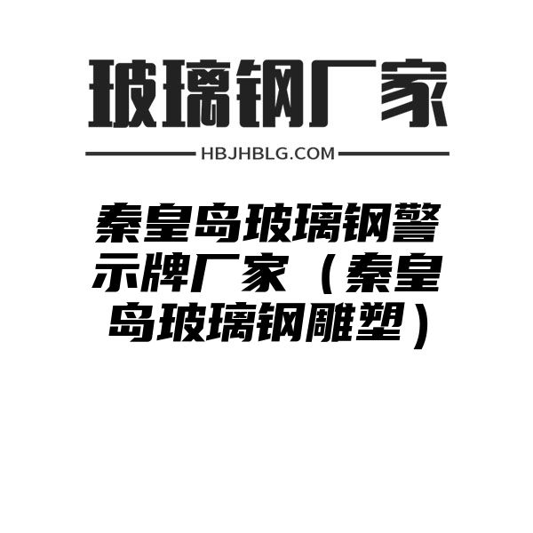 秦皇岛玻璃钢警示牌厂家（秦皇岛玻璃钢雕塑）