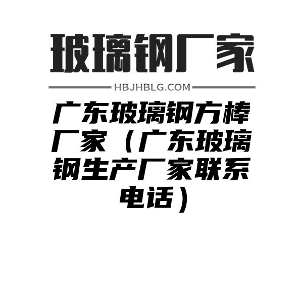 广东玻璃钢方棒厂家（广东玻璃钢生产厂家联系电话）