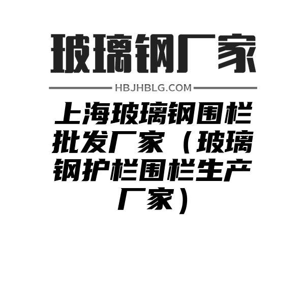 上海玻璃钢围栏批发厂家（玻璃钢护栏围栏生产厂家）