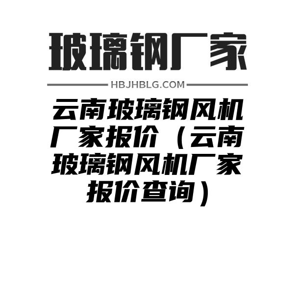 云南玻璃钢风机厂家报价（云南玻璃钢风机厂家报价查询）