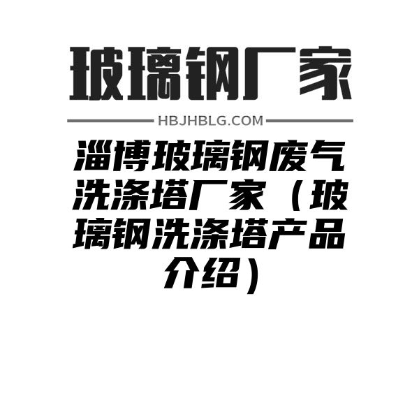 淄博玻璃钢废气洗涤塔厂家（玻璃钢洗涤塔产品介绍）