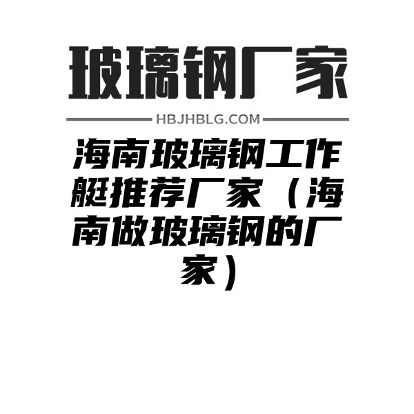 海南玻璃钢工作艇推荐厂家（海南做玻璃钢的厂家）