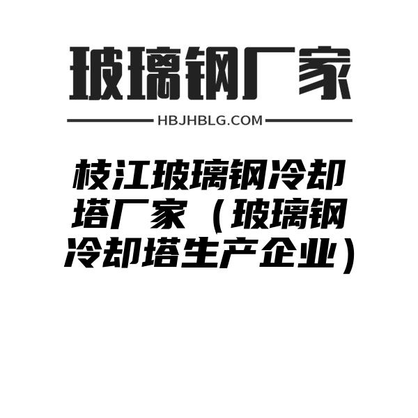 枝江玻璃钢冷却塔厂家（玻璃钢冷却塔生产企业）