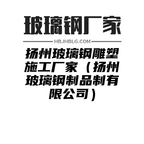 扬州玻璃钢雕塑施工厂家（扬州玻璃钢制品制有限公司）