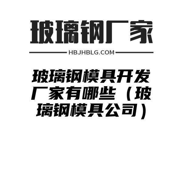 玻璃钢模具开发厂家有哪些（玻璃钢模具公司）