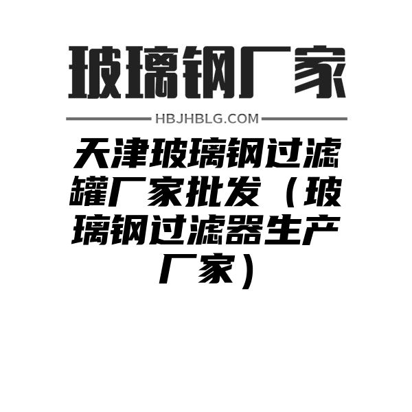 天津玻璃钢过滤罐厂家批发（玻璃钢过滤器生产厂家）