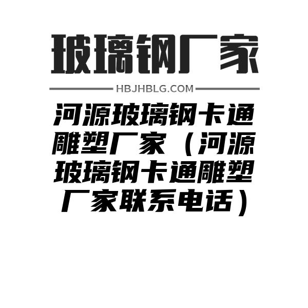 河源玻璃钢卡通雕塑厂家（河源玻璃钢卡通雕塑厂家联系电话）