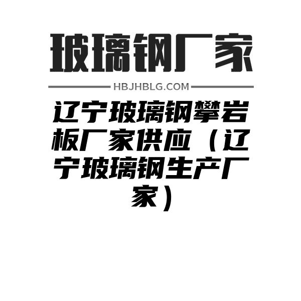 辽宁玻璃钢攀岩板厂家供应（辽宁玻璃钢生产厂家）