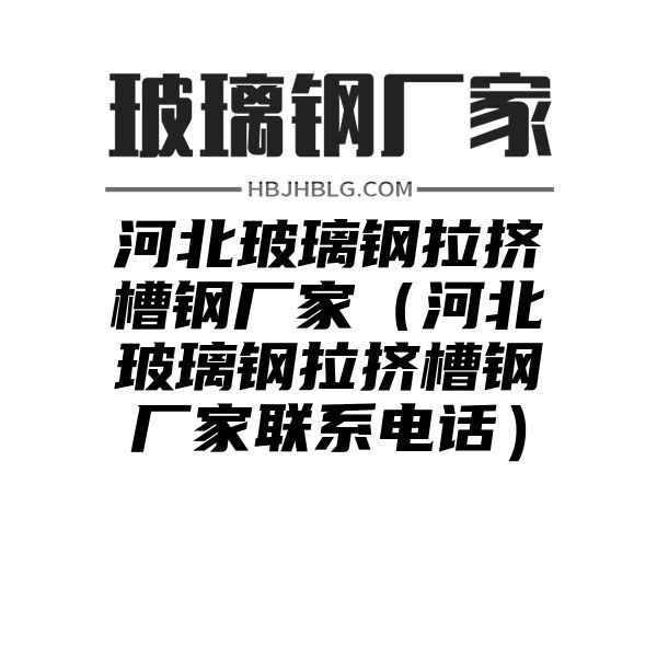 河北玻璃钢拉挤槽钢厂家（河北玻璃钢拉挤槽钢厂家联系电话）