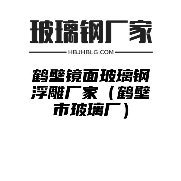 鹤壁镜面玻璃钢浮雕厂家（鹤壁市玻璃厂）