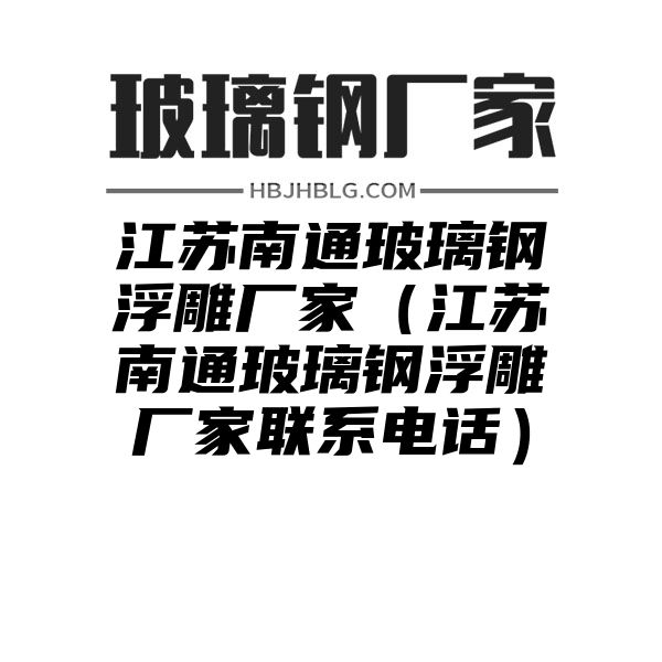 江苏南通玻璃钢浮雕厂家（江苏南通玻璃钢浮雕厂家联系电话）